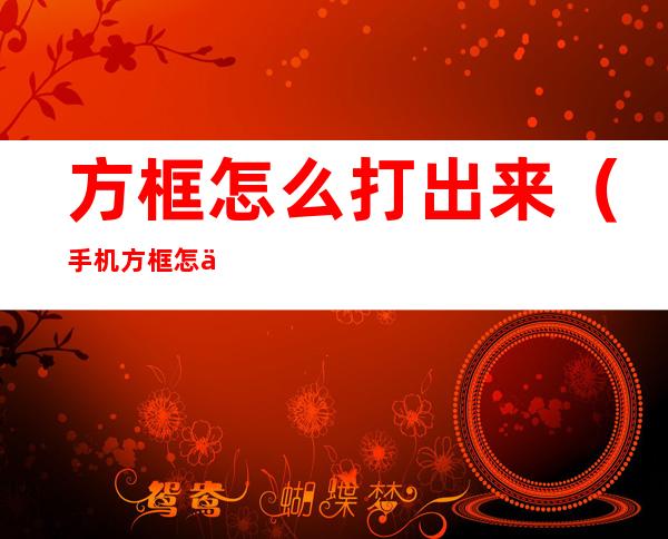 方框怎么打出来(手机方框怎么打出来)