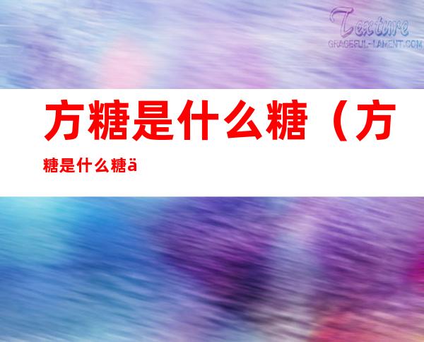方糖是什么糖（方糖是什么糖会胖吗）