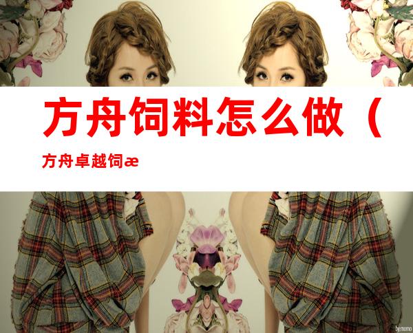 方舟饲料怎么做(方舟卓越饲料怎么做)