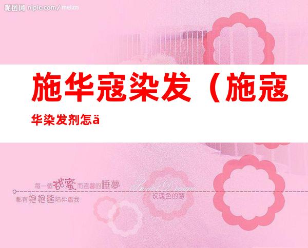 施华寇染发（施寇华染发剂怎么染）
