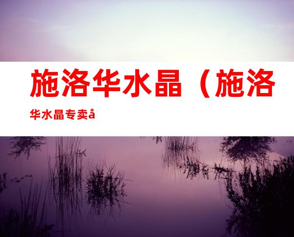施洛华水晶（施洛华水晶专卖店）