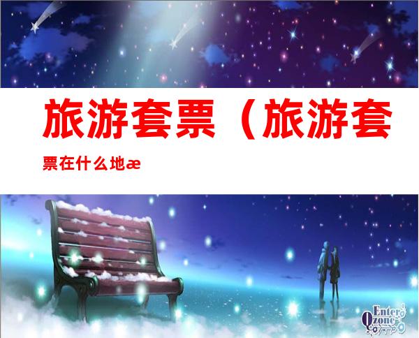 旅游套票(旅游套票在什么地方买)