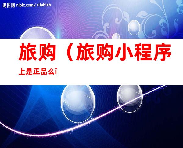 旅购(旅购小程序上是正品么)