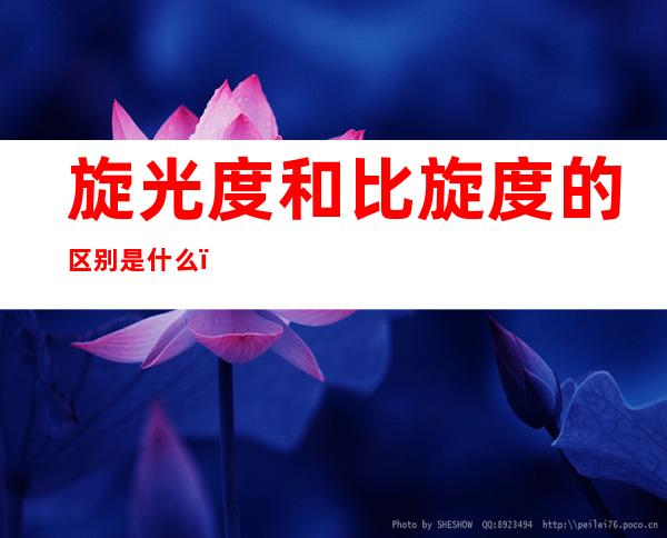 旋光度和比旋度的区别是什么(旋光度与比旋度的区别)