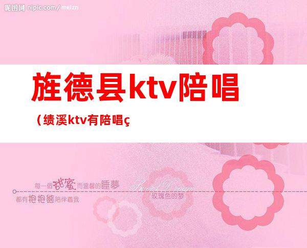 旌德县ktv陪唱(绩溪ktv有陪唱的吗)