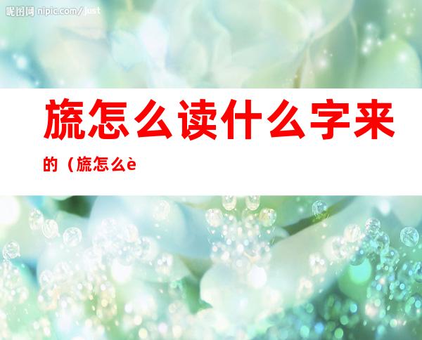 旒怎么读什么字来的(旒怎么读音是什么读)