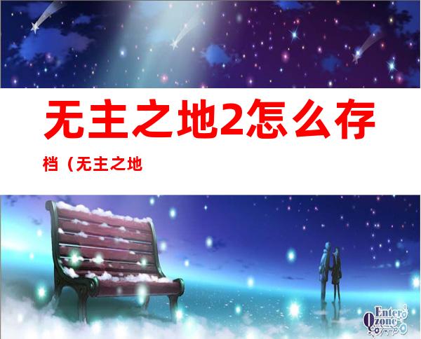 无主之地2怎么存档(无主之地2怎么存档手游)