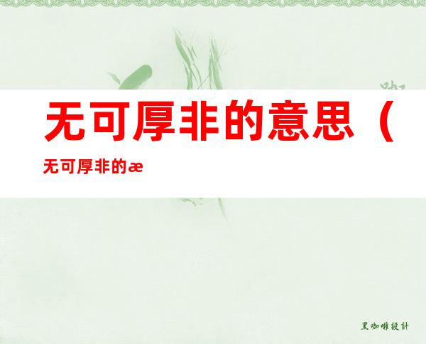 无可厚非的意思(无可厚非的意思句子)