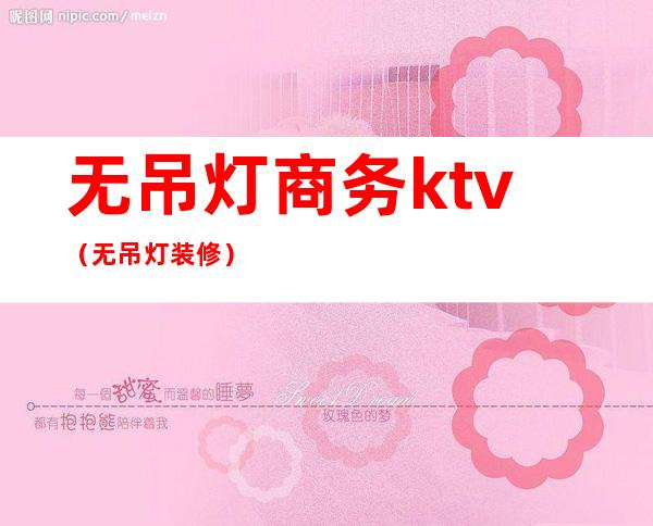 无吊灯商务ktv(无吊灯装修)