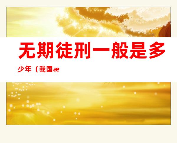 无期徒刑一般是多少年(我国无期徒刑一般是多少年)