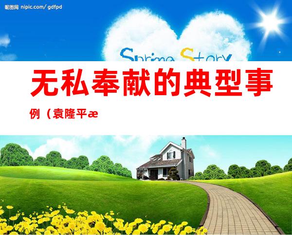 无私奉献的典型事例（袁隆平无私奉献的典型事例）