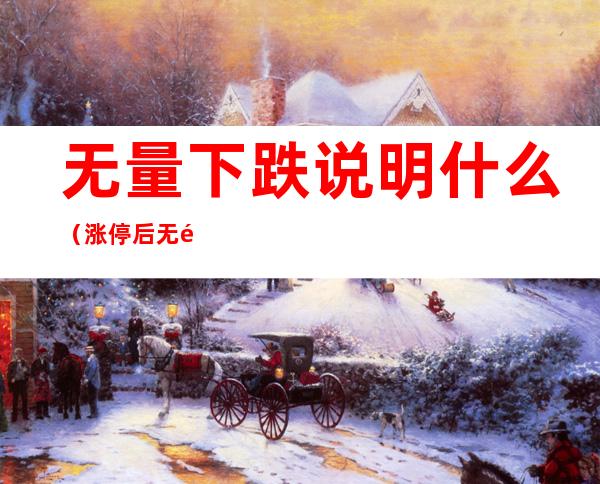 无量下跌说明什么(涨停后无量下跌说明什么)