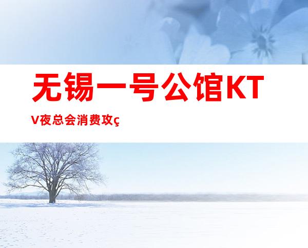 无锡一号公馆KTV夜总会消费攻略,地址,预订包厢 – 无锡新区商务KTV