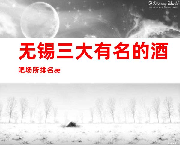 无锡三大有名的酒吧场所排名 消费价格一览