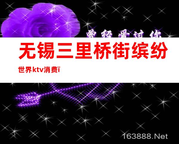 无锡三里桥街缤纷世界ktv消费()