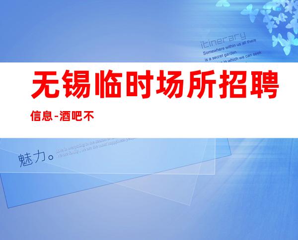 无锡临时场所招聘信息-酒吧不谈梦想只谈钱