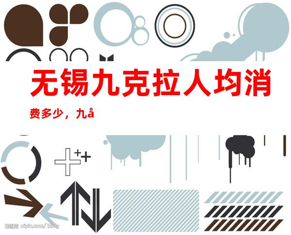 无锡九克拉人均消费多少，九克拉有没有畅饮活动？