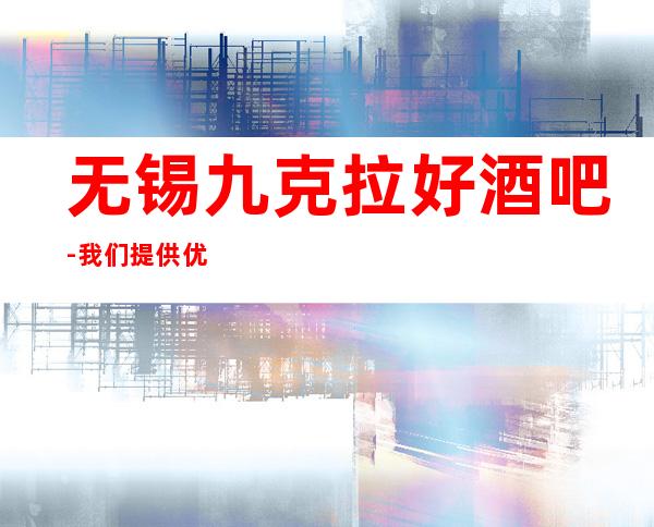 无锡九克拉好酒吧- 我们提供优质的服务与便利