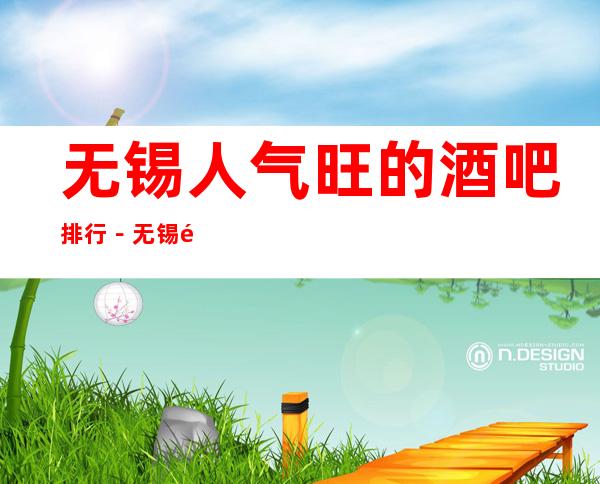 无锡人气旺的酒吧排行-无锡酒吧卡座预订