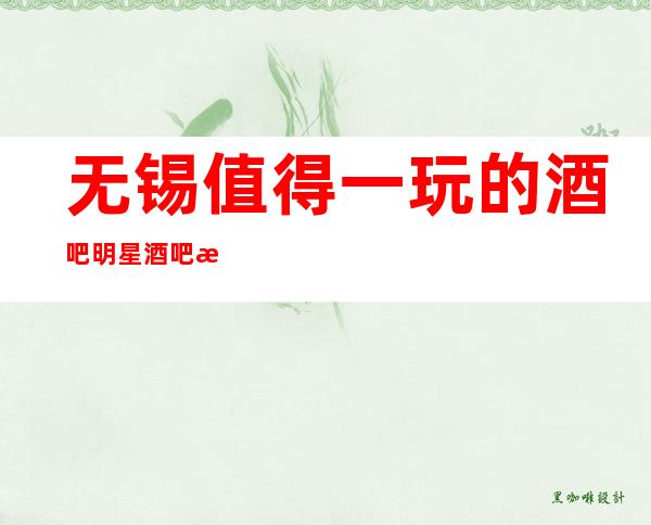 无锡值得一玩的酒吧明星酒吧指定订房