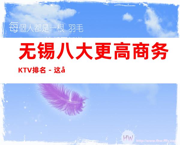 无锡八大更高商务KTV排名－这几家夜总会怎么样预订