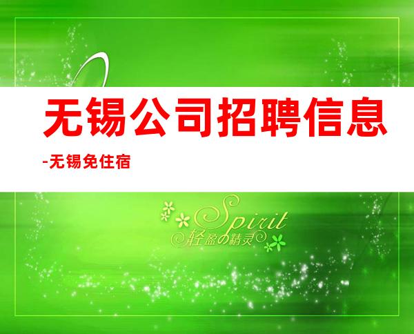 无锡公司招聘信息-无锡免住宿免入职