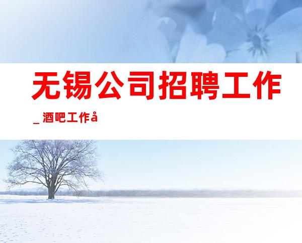 无锡公司招聘工作_酒吧工作内容入行指引