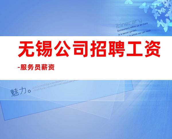 无锡公司招聘工资-服务员薪资起步