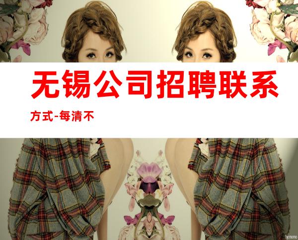 无锡公司招聘联系方式-每清不压不扣
