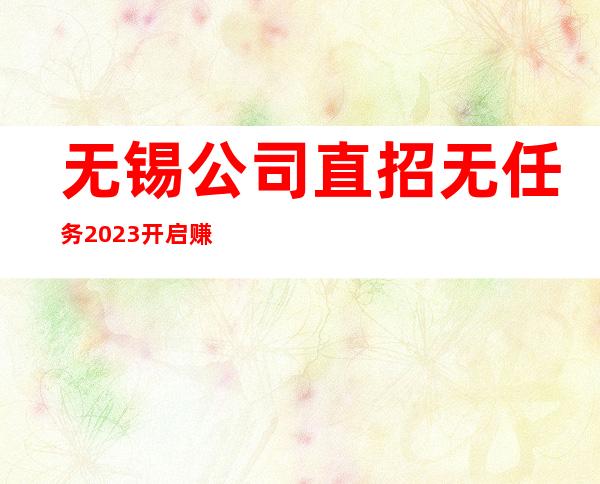 无锡公司直招无任务2023开启赚