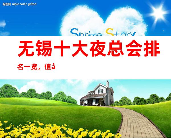 无锡十大夜总会排名一览，值得去的KTV会所最强推荐