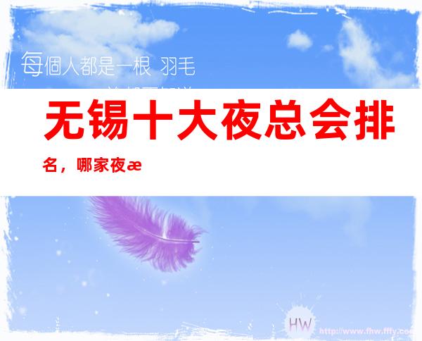 无锡十大夜总会排名，哪家夜总会比较好 – 无锡新区商务KTV