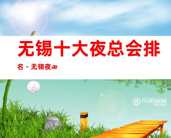 无锡十大夜总会排名－无锡夜总会订房攻略