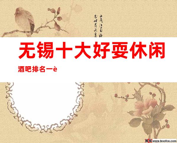 无锡十大好耍休闲酒吧排名一览表 非凡体验的