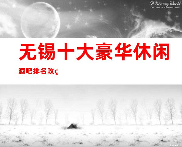 无锡十大豪华休闲酒吧排名攻略 非凡体验酒吧预定