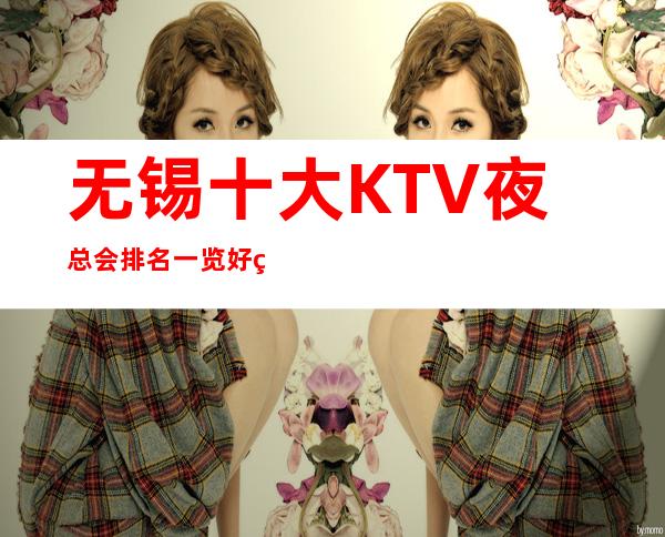 无锡十大KTV夜总会排名一览 好玩夜总会详细介绍