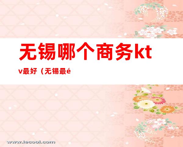无锡哪个商务ktv最好(无锡最高端的ktv)