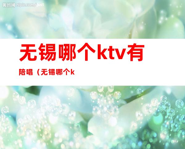 无锡哪个ktv有陪唱(无锡哪个ktv有陪唱的)