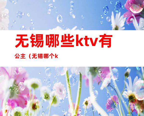 无锡哪些ktv有公主(无锡哪个ktv有公主)