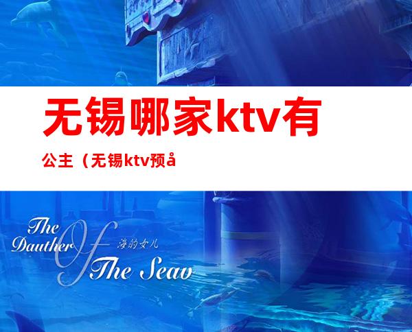 无锡哪家ktv有公主(无锡ktv预定)