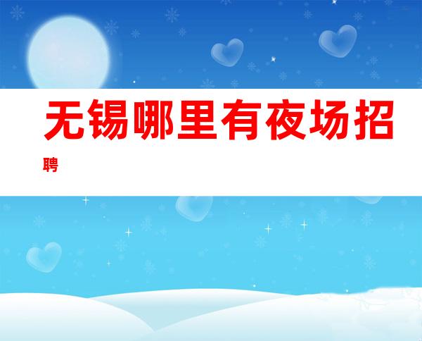 无锡哪里有夜场招聘