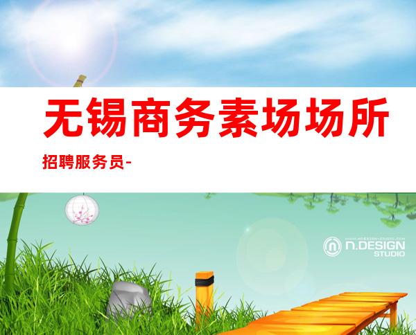 无锡商务素场场所招聘服务员-这只是一个起点