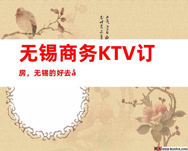 无锡商务KTV订房,无锡的好去处小编帮你一键整理好
