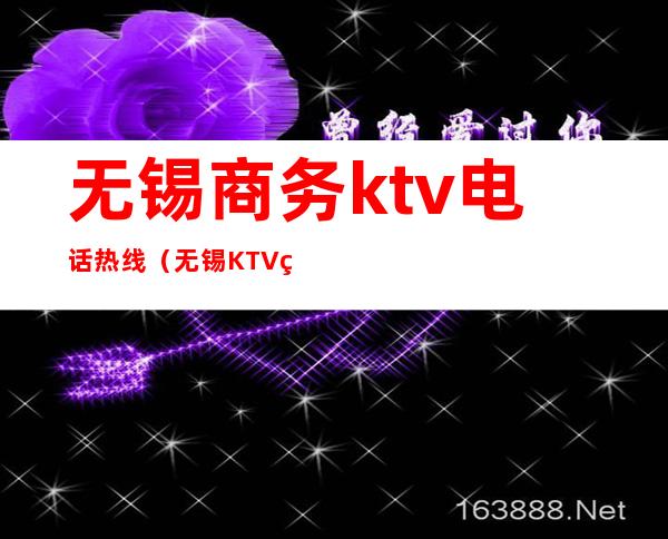 无锡商务ktv电话热线（无锡KTV电话多少）
