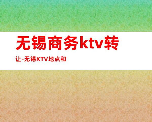 无锡商务ktv转让-无锡KTV 地点和价格