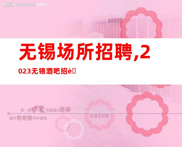 无锡场所招聘,2023无锡酒吧招聘员工怡然自得