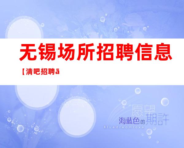 无锡场所招聘信息【清吧招聘】一无所有,就是拼的理由。