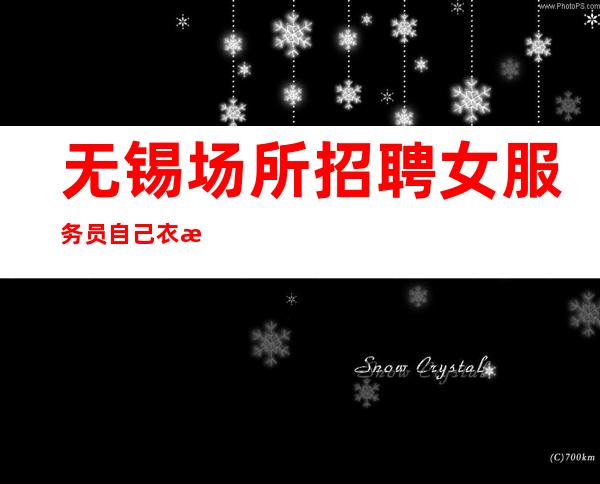 无锡场所招聘女服务员自己衣服好上班