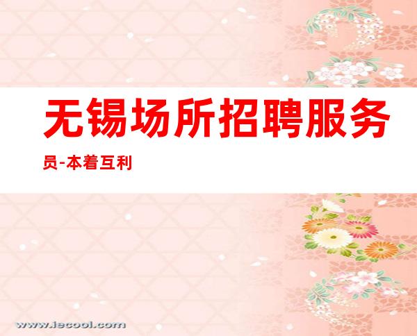 无锡场所招聘服务员-本着互利互惠