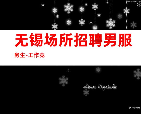 无锡场所招聘男服务生-工作竞争小收入高